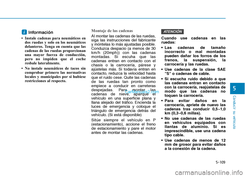 Hyundai Ioniq Hybrid 2017  Manual del propietario (in Spanish) 5-109
Conducir su vehículo
5
Información
 Instale cadenas para neumáticos en dos ruedas y solo en los neumáticos 
delanteros. Tenga en cuenta que las
cadenas de las ruedas proporcionan
una mayor 