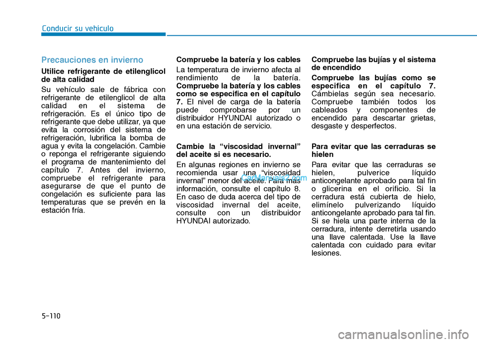 Hyundai Ioniq Hybrid 2017  Manual del propietario (in Spanish) 5-110
Conducir su vehículo
Precauciones en invierno
Utilice refrigerante de etilenglicol de alta calidad 
Su vehículo sale de fábrica con 
refrigerante de etilenglicol de altacalidad en el sistema 