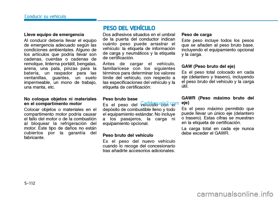 Hyundai Ioniq Hybrid 2017  Manual del propietario (in Spanish) Conducir su vehículo
5-112
PPEESSOO   DD EELL  VV EEHH ÍÍCC UU LLOO
Lleve equipo de emergencia 
Al conducir debería llevar el equipo de emergencia adecuado según las
condiciones ambientales. Algu