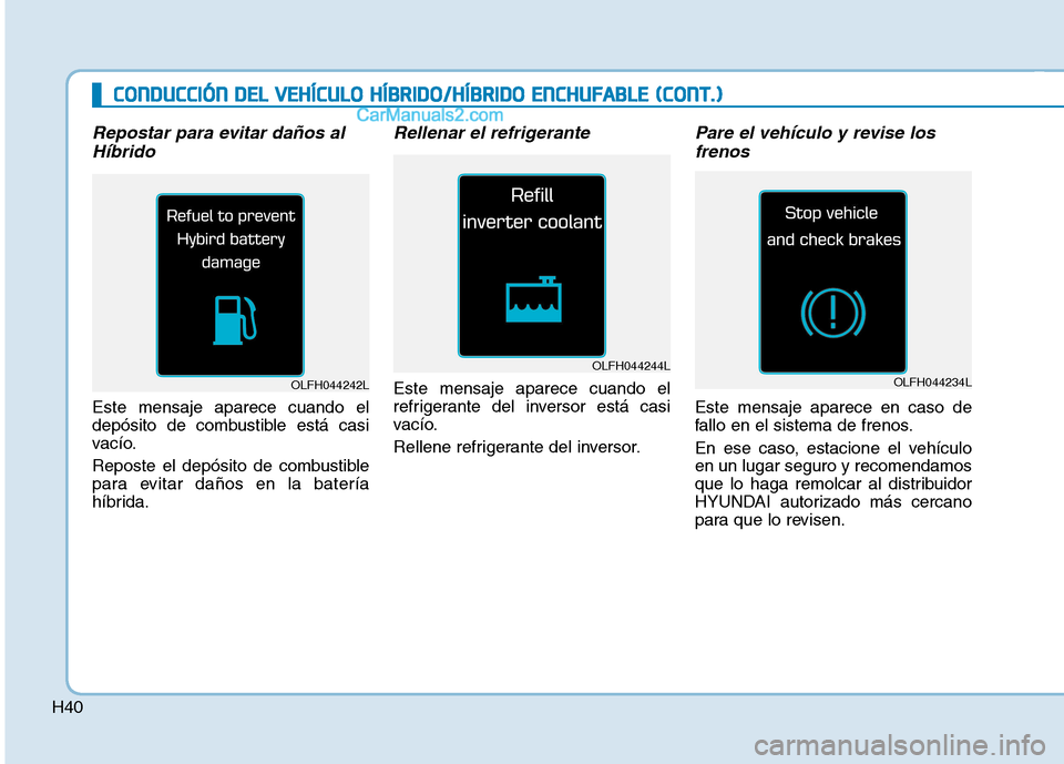 Hyundai Ioniq Hybrid 2017 Manual del propietario (in Spanish) H40
Repostar para evitar daños alHíbrido
Este mensaje aparece cuando el
depósito de combustible está casi
vacío.
Reposte el depósito de combustible
para evitar daños en la batería
híbrida Hyundai Ioniq Hybrid 2017 Manual del propietario (in Spanish) H40
Repostar para evitar daños alHíbrido
Este mensaje aparece cuando el
depósito de combustible está casi
vacío.
Reposte el depósito de combustible
para evitar daños en la batería
híbrida