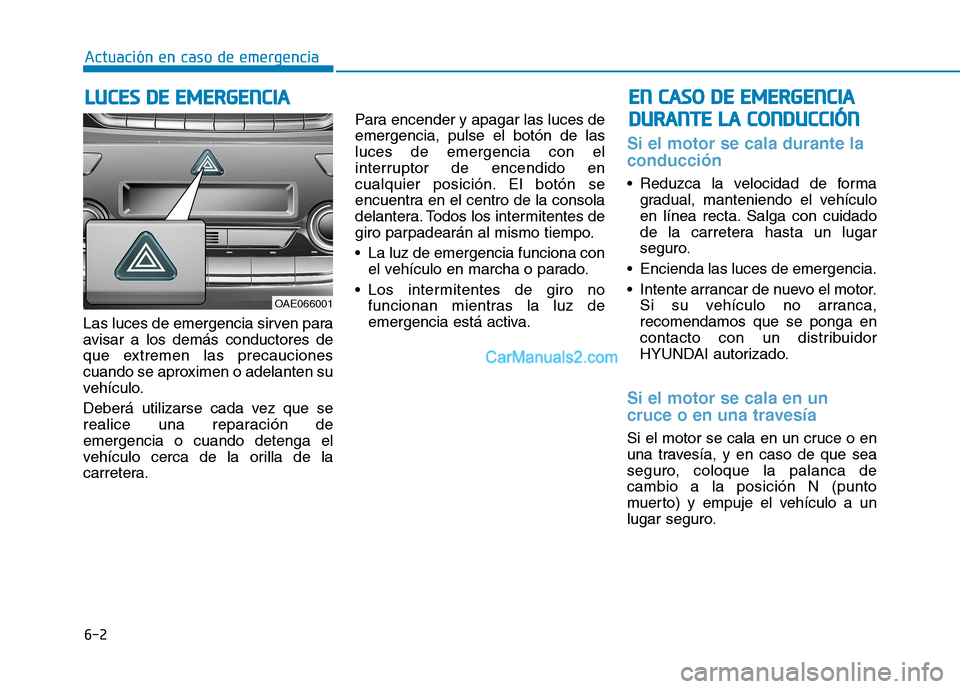 Hyundai Ioniq Hybrid 2017  Manual del propietario (in Spanish) 6-2
Las luces de emergencia sirven para 
avisar a los demás conductores de
que extremen las precauciones
cuando se aproximen o adelanten su
vehículo. 
Deberá utilizarse cada vez que se 
realice una