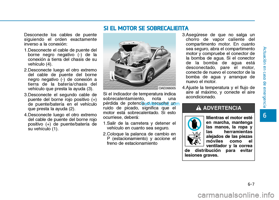 Hyundai Ioniq Hybrid 2017  Manual del propietario (in Spanish) 6-7
Actuación en caso de emergencia 
Desconecte los cables de puente 
siguiendo el orden exactamente
inverso a la conexión: 
1.Desconecte el cable de puente delborne negro negativo (-) de la 
conexi