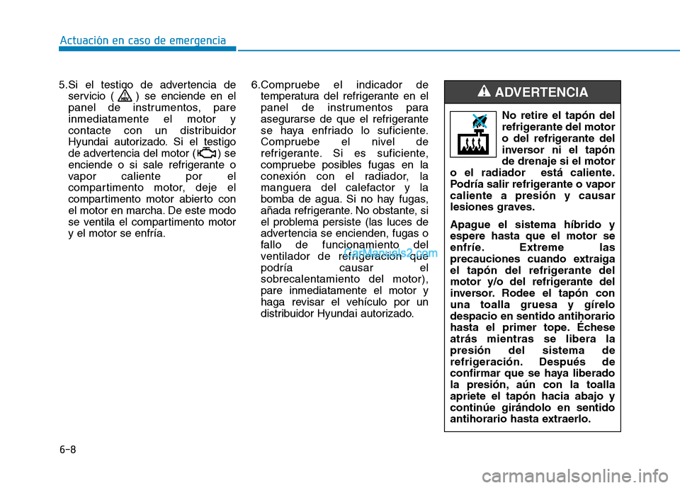 Hyundai Ioniq Hybrid 2017  Manual del propietario (in Spanish) 6-8
Actuación en caso de emergencia 
5.Si el testigo de advertencia deservicio ( ) se enciende en el 
panel de instrumentos, pareinmediatamente el motor y
contacte con un distribuidor
Hyundai autoriz