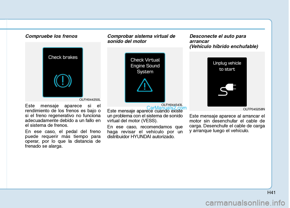 Hyundai Ioniq Hybrid 2017  Manual del propietario (in Spanish) H41
Compruebe los frenos  
Este mensaje aparece si el rendimiento de los frenos es bajo o
si el freno regenerativo no funciona
adecuadamente debido a un fallo en
el sistema de frenos. 
En ese caso, el