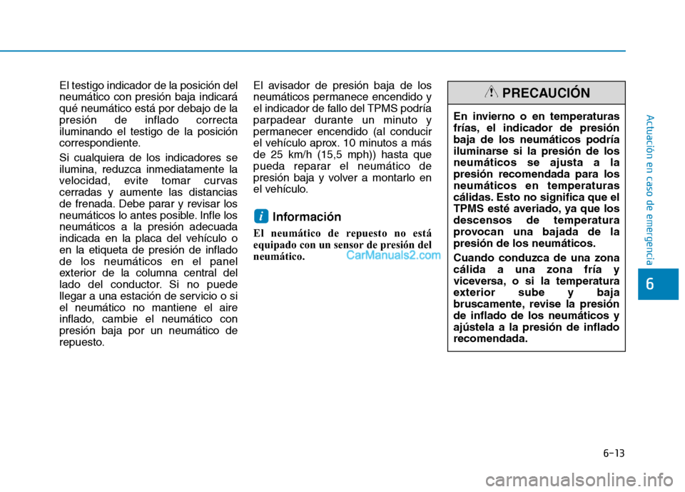 Hyundai Ioniq Hybrid 2017 Manual del propietario (in Spanish) 6-13
Actuación en caso de emergencia
6
El testigo indicador de la posición del neumático con presión baja indicaráqué neumático está por debajo de lapresión de inflado correctailuminando el t Hyundai Ioniq Hybrid 2017 Manual del propietario (in Spanish) 6-13
Actuación en caso de emergencia
6
El testigo indicador de la posición del neumático con presión baja indicaráqué neumático está por debajo de lapresión de inflado correctailuminando el t