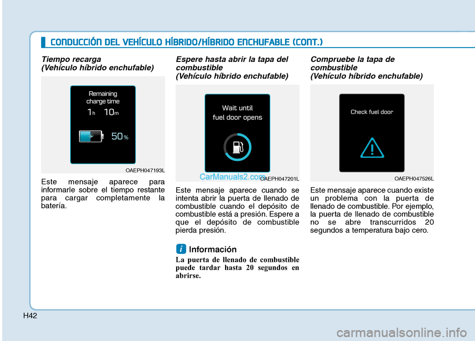 Hyundai Ioniq Hybrid 2017 Manual del propietario (in Spanish) H42
Tiempo recarga (Vehículo híbrido enchufable)
Este mensaje aparece para
informarle sobre el tiempo restante
para cargar completamente labatería.
Espere hasta abrir la tapa delcombustible
(Veh Hyundai Ioniq Hybrid 2017 Manual del propietario (in Spanish) H42
Tiempo recarga (Vehículo híbrido enchufable)
Este mensaje aparece para
informarle sobre el tiempo restante
para cargar completamente labatería.
Espere hasta abrir la tapa delcombustible
(Veh
