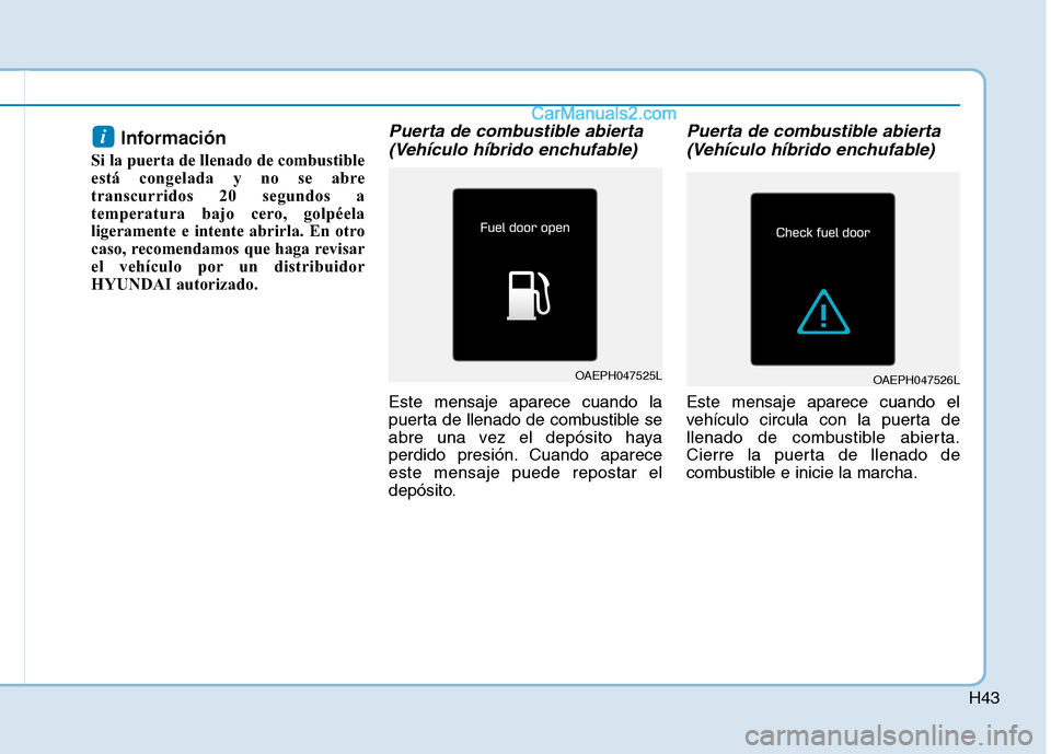 Hyundai Ioniq Hybrid 2017 Manual del propietario (in Spanish) H43
Información
Si la puerta de llenado de combustible
está congelada y no se abre
transcurridos 20 segundos a
temperatura bajo cero, golpéela
ligeramente e intente abrirla. En otro
caso, recomen Hyundai Ioniq Hybrid 2017 Manual del propietario (in Spanish) H43
Información
Si la puerta de llenado de combustible
está congelada y no se abre
transcurridos 20 segundos a
temperatura bajo cero, golpéela
ligeramente e intente abrirla. En otro
caso, recomen