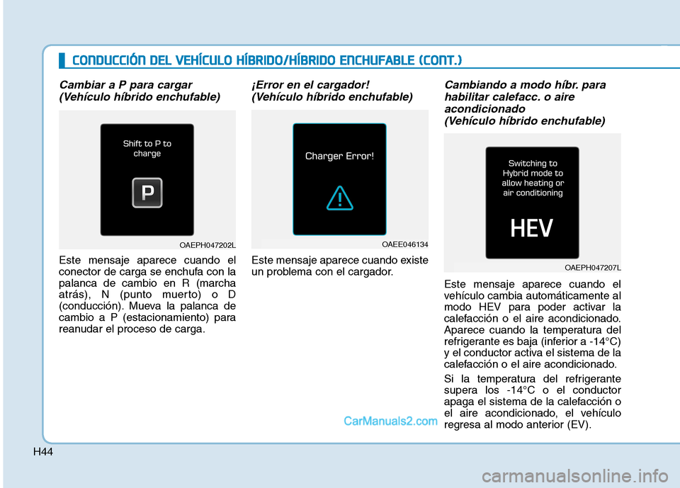 Hyundai Ioniq Hybrid 2017 Manual del propietario (in Spanish) H44
Cambiar a P para cargar(Vehículo híbrido enchufable)
Este mensaje aparece cuando el
conector de carga se enchufa con lapalanca de cambio en R (marcha
atrás), N (punto muerto) o D
(conducción) Hyundai Ioniq Hybrid 2017 Manual del propietario (in Spanish) H44
Cambiar a P para cargar(Vehículo híbrido enchufable)
Este mensaje aparece cuando el
conector de carga se enchufa con lapalanca de cambio en R (marcha
atrás), N (punto muerto) o D
(conducción)