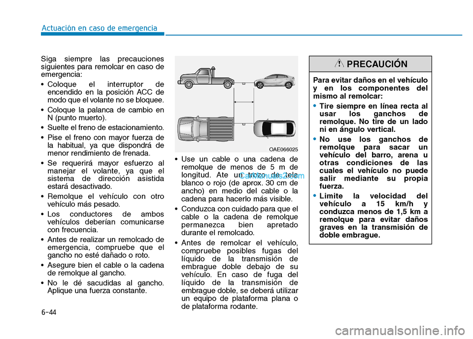 Hyundai Ioniq Hybrid 2017 Manual del propietario (in Spanish) 6-44
Actuación en caso de emergencia
Siga siempre las precauciones
siguientes para remolcar en caso deemergencia:
Coloque el interruptor deencendido en la posición ACC de
modo que el volante no Hyundai Ioniq Hybrid 2017 Manual del propietario (in Spanish) 6-44
Actuación en caso de emergencia
Siga siempre las precauciones
siguientes para remolcar en caso deemergencia:
Coloque el interruptor deencendido en la posición ACC de
modo que el volante no