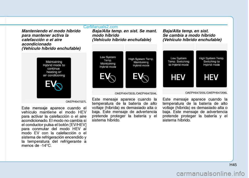 Hyundai Ioniq Hybrid 2017 Manual del propietario (in Spanish) H45
Manteniendo el modo híbridopara mantener activa la
calefacción o el aire acondicionado
(Vehículo híbrido enchufable)
Este mensaje aparece cuando el
vehículo mantiene el modo HEV
para activa Hyundai Ioniq Hybrid 2017 Manual del propietario (in Spanish) H45
Manteniendo el modo híbridopara mantener activa la
calefacción o el aire acondicionado
(Vehículo híbrido enchufable)
Este mensaje aparece cuando el
vehículo mantiene el modo HEV
para activa