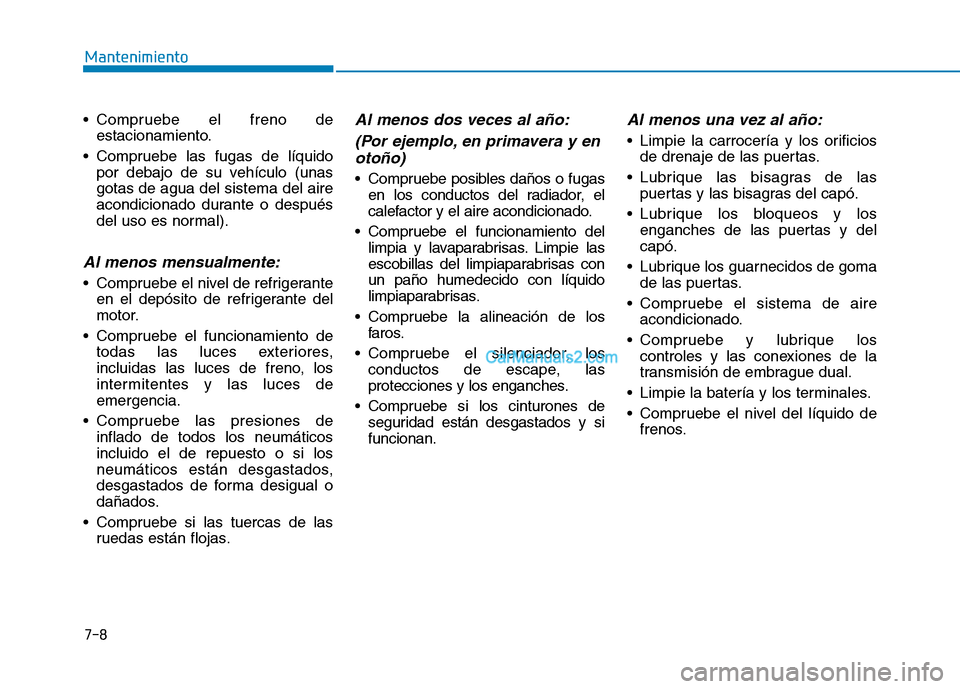 Hyundai Ioniq Hybrid 2017  Manual del propietario (in Spanish) 7-8
Mantenimiento
 Compruebe el freno deestacionamiento.
 Compruebe las fugas de líquido por debajo de su vehículo (unas gotas de agua del sistema del aire
acondicionado durante o después
del uso e