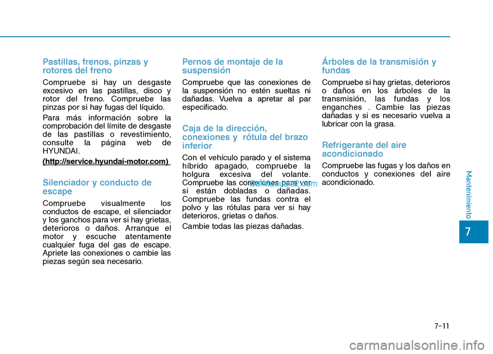 Hyundai Ioniq Hybrid 2017  Manual del propietario (in Spanish) 7-11
7
Mantenimiento
Pastillas, frenos, pinzas y 
rotores del freno
Compruebe si hay un desgaste 
excesivo en las pastillas, disco y
rotor del freno. Compruebe las
pinzas por si hay fugas del líquido