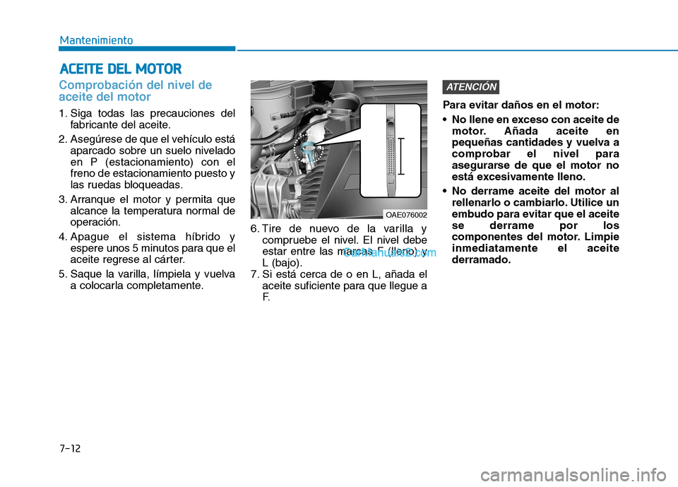 Hyundai Ioniq Hybrid 2017 Manual del propietario (in Spanish) 7-12
MantenimientoA
A CCEE IITT EE DD EELL MM OOTTOO RR
Comprobación del nivel de aceite del motor
1. Siga todas las precauciones del
fabricante del aceite.
2. Asegúrese de que el vehículo está Hyundai Ioniq Hybrid 2017 Manual del propietario (in Spanish) 7-12
MantenimientoA
A CCEE IITT EE DD EELL MM OOTTOO RR
Comprobación del nivel de aceite del motor
1. Siga todas las precauciones del
fabricante del aceite.
2. Asegúrese de que el vehículo está