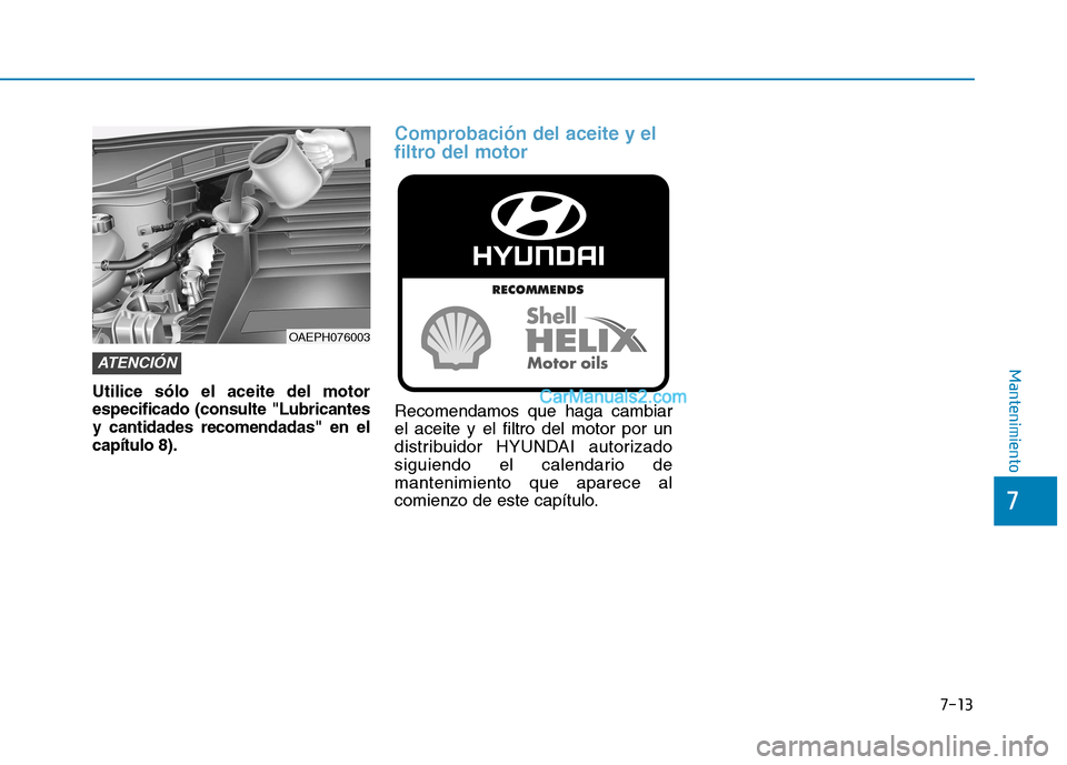 Hyundai Ioniq Hybrid 2017 Manual del propietario (in Spanish) 7-13
7
Mantenimiento
Utilice sólo el aceite del motor especificado (consulte "Lubricantesy cantidades recomendadas" en elcapítulo 8).
Comprobación del aceite y el
filtro del motor
Recomendamos que Hyundai Ioniq Hybrid 2017 Manual del propietario (in Spanish) 7-13
7
Mantenimiento
Utilice sólo el aceite del motor especificado (consulte "Lubricantesy cantidades recomendadas" en elcapítulo 8).
Comprobación del aceite y el
filtro del motor
Recomendamos que