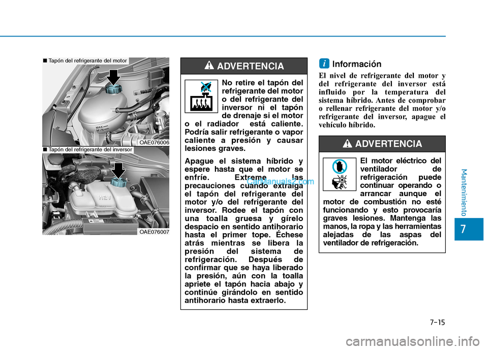 Hyundai Ioniq Hybrid 2017 Manual del propietario (in Spanish) 7-15
7
Mantenimiento
Información
El nivel de refrigerante del motor y
del refrigerante del inversor está
influido por la temperatura del
sistema híbrido. Antes de comprobar
o rellenar refrigerante Hyundai Ioniq Hybrid 2017 Manual del propietario (in Spanish) 7-15
7
Mantenimiento
Información
El nivel de refrigerante del motor y
del refrigerante del inversor está
influido por la temperatura del
sistema híbrido. Antes de comprobar
o rellenar refrigerante
