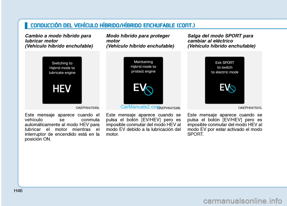 Hyundai Ioniq Hybrid 2017 Manual del propietario (in Spanish) H46
Cambio a modo híbrido paralubricar motor
(Vehículo híbrido enchufable)
Este mensaje aparece cuando el
vehículo se conmuta
automáticamente al modo HEV para
lubricar el motor mientras el
inte Hyundai Ioniq Hybrid 2017 Manual del propietario (in Spanish) H46
Cambio a modo híbrido paralubricar motor
(Vehículo híbrido enchufable)
Este mensaje aparece cuando el
vehículo se conmuta
automáticamente al modo HEV para
lubricar el motor mientras el
inte