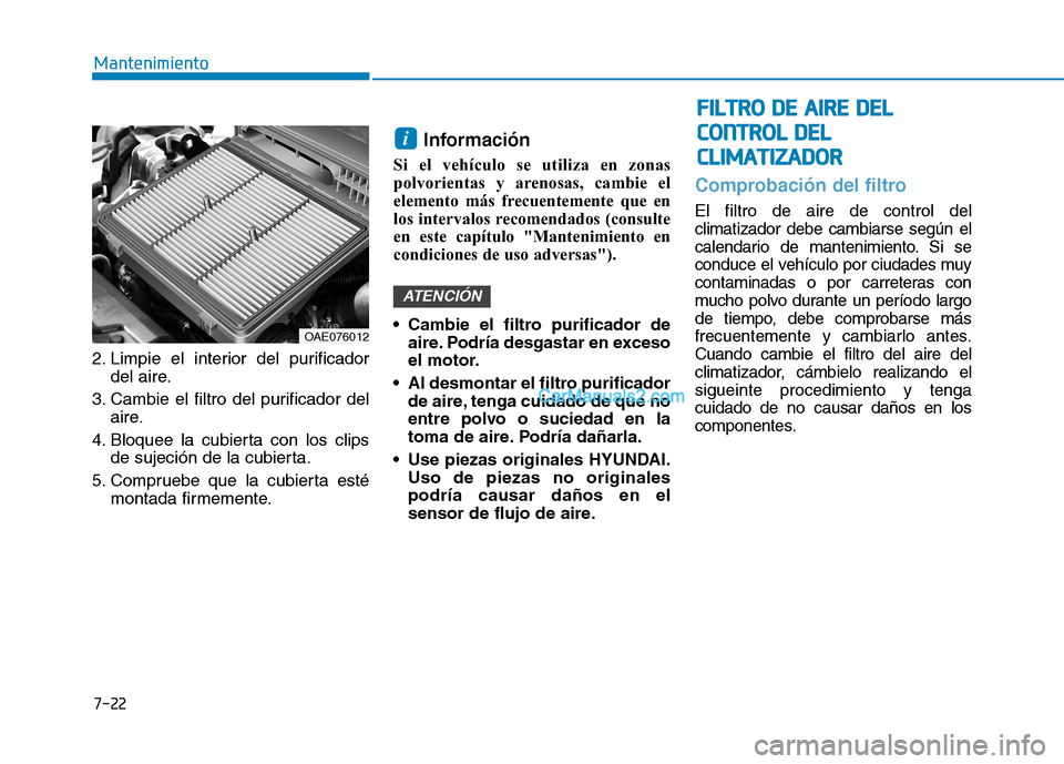 Hyundai Ioniq Hybrid 2017 Manual del propietario (in Spanish) 7-22
MantenimientoF
FIILL TT RR OO DD EE AA IIRR EE DD EELL
C
C OO NNTTRR OO LL DD EELL
C
C LLIIMM AATTIIZZ AA DDOO RR
2. Limpie el interior del purificador
del aire.
3. Cambie el filtro del puri Hyundai Ioniq Hybrid 2017 Manual del propietario (in Spanish) 7-22
MantenimientoF
FIILL TT RR OO DD EE AA IIRR EE DD EELL
C
C OO NNTTRR OO LL DD EELL
C
C LLIIMM AATTIIZZ AA DDOO RR
2. Limpie el interior del purificador
del aire.
3. Cambie el filtro del puri