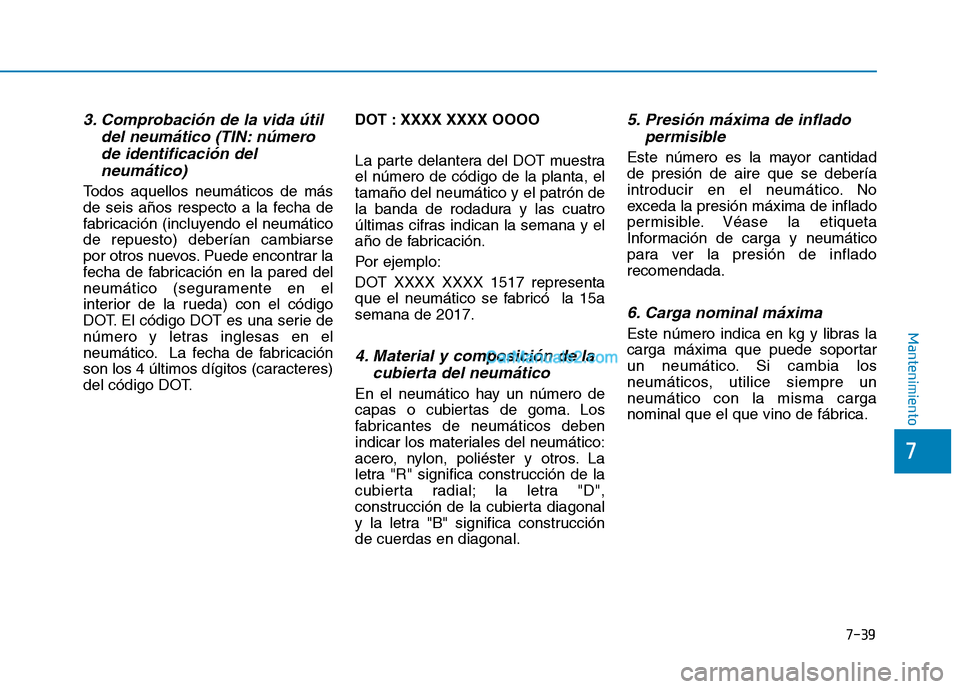 Hyundai Ioniq Hybrid 2017  Manual del propietario (in Spanish) 7-39
7
Mantenimiento
3. Comprobación de la vida útildel neumático (TIN: número
de identificación del neumático)
Todos aquellos neumáticos de más 
de seis años respecto a la fecha de
fabricaci