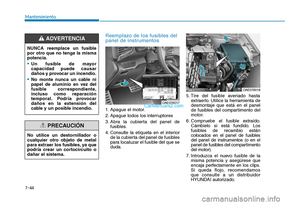 Hyundai Ioniq Hybrid 2017  Manual del propietario (in Spanish) 7-44
Mantenimiento
Reemplazo de los fusibles del panel de instrumentos
1. Apague el motor. 
2. Apague todos los interruptores
3. Abra la cubierta del panel defusibles.
4. Consulte la etiqueta en el in