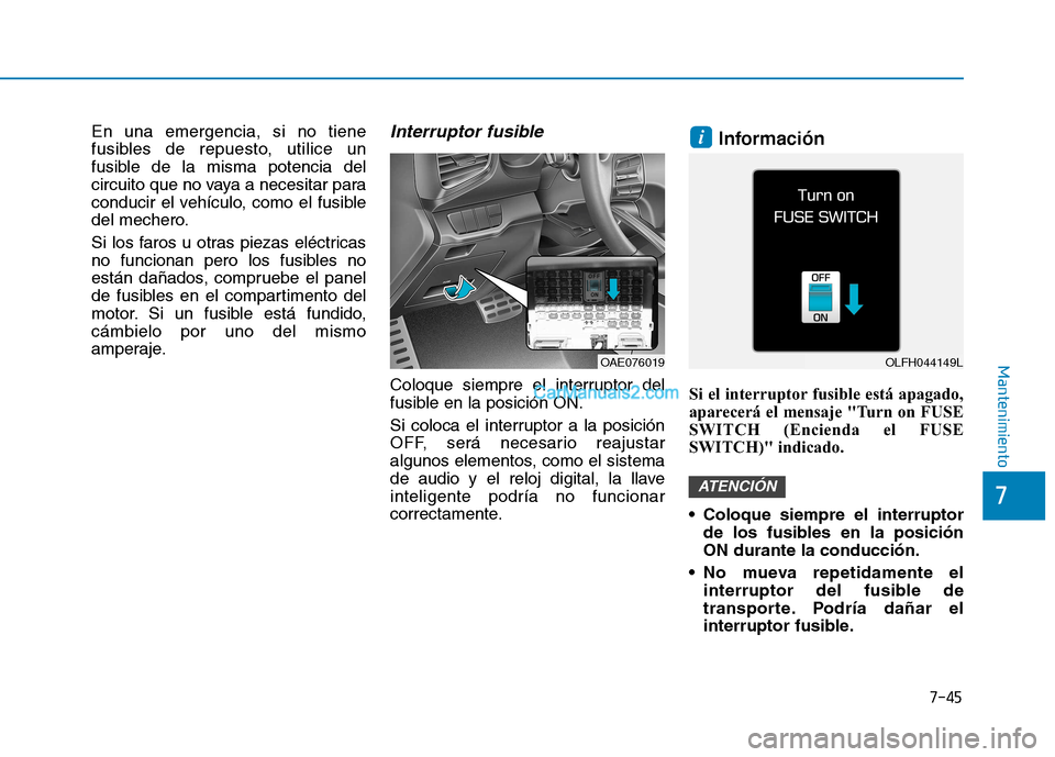 Hyundai Ioniq Hybrid 2017  Manual del propietario (in Spanish) 7-45
7
Mantenimiento
En una emergencia, si no tiene 
fusibles de repuesto, utilice un
fusible de la misma potencia del
circuito que no vaya a necesitar para
conducir el vehículo, como el fusible
del 