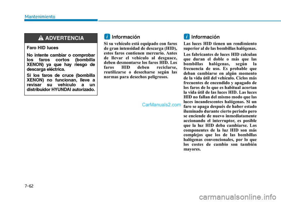 Hyundai Ioniq Hybrid 2017  Manual del propietario (in Spanish) 7-62
Mantenimiento
Información 
Si su vehículo está equipado con faros 
de gran intensidad de descarga (HID),
estos faros contienen mercurio. Antes
de llevar el vehículo al desguace,
deben desmont