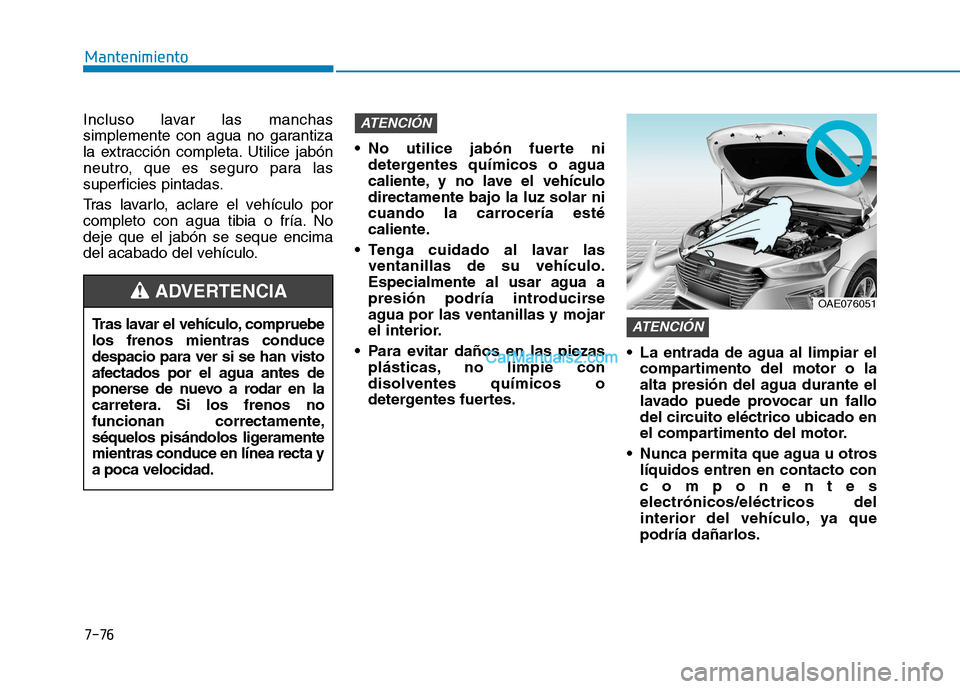 Hyundai Ioniq Hybrid 2017 Manual del propietario (in Spanish) 7-76
Mantenimiento
Incluso lavar las manchas
simplemente con agua no garantiza
la extracción completa. Utilice jabón
neutro, que es seguro para las
superficies pintadas.
Tras lavarlo, aclare el ve Hyundai Ioniq Hybrid 2017 Manual del propietario (in Spanish) 7-76
Mantenimiento
Incluso lavar las manchas
simplemente con agua no garantiza
la extracción completa. Utilice jabón
neutro, que es seguro para las
superficies pintadas.
Tras lavarlo, aclare el ve