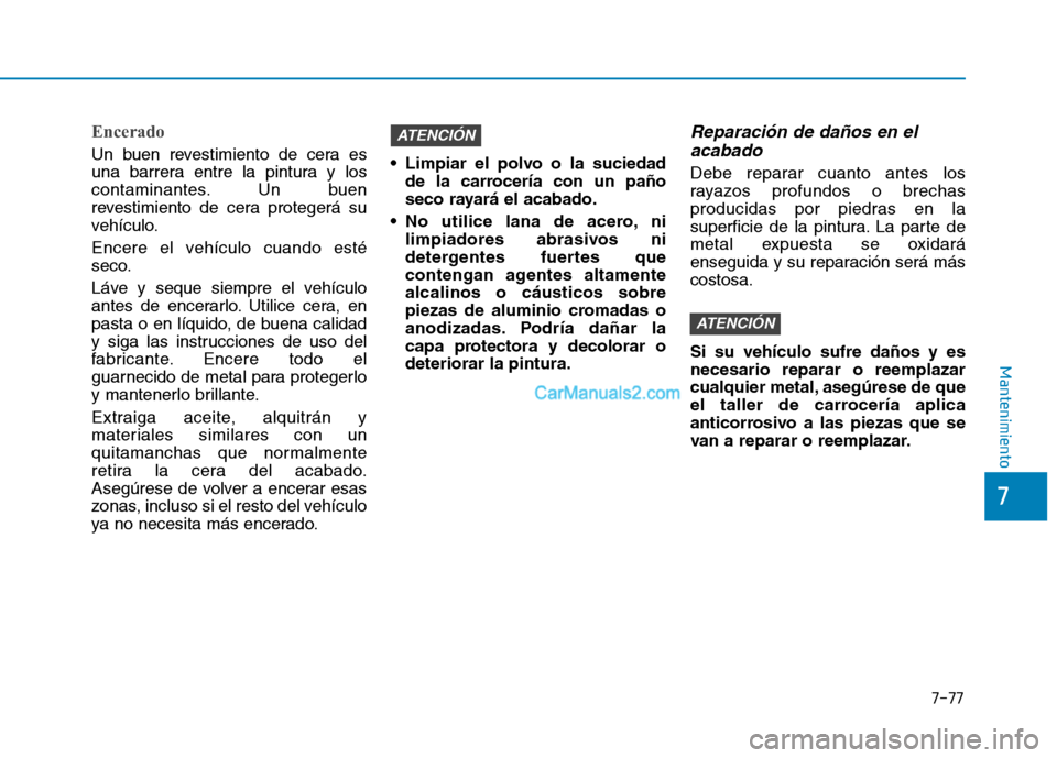 Hyundai Ioniq Hybrid 2017 Manual del propietario (in Spanish) 7-77
7
Mantenimiento
Encerado
Un buen revestimiento de cera es
una barrera entre la pintura y los
contaminantes. Un buen
revestimiento de cera protegerá su
vehículo.
Encere el vehículo cuando est Hyundai Ioniq Hybrid 2017 Manual del propietario (in Spanish) 7-77
7
Mantenimiento
Encerado
Un buen revestimiento de cera es
una barrera entre la pintura y los
contaminantes. Un buen
revestimiento de cera protegerá su
vehículo.
Encere el vehículo cuando est