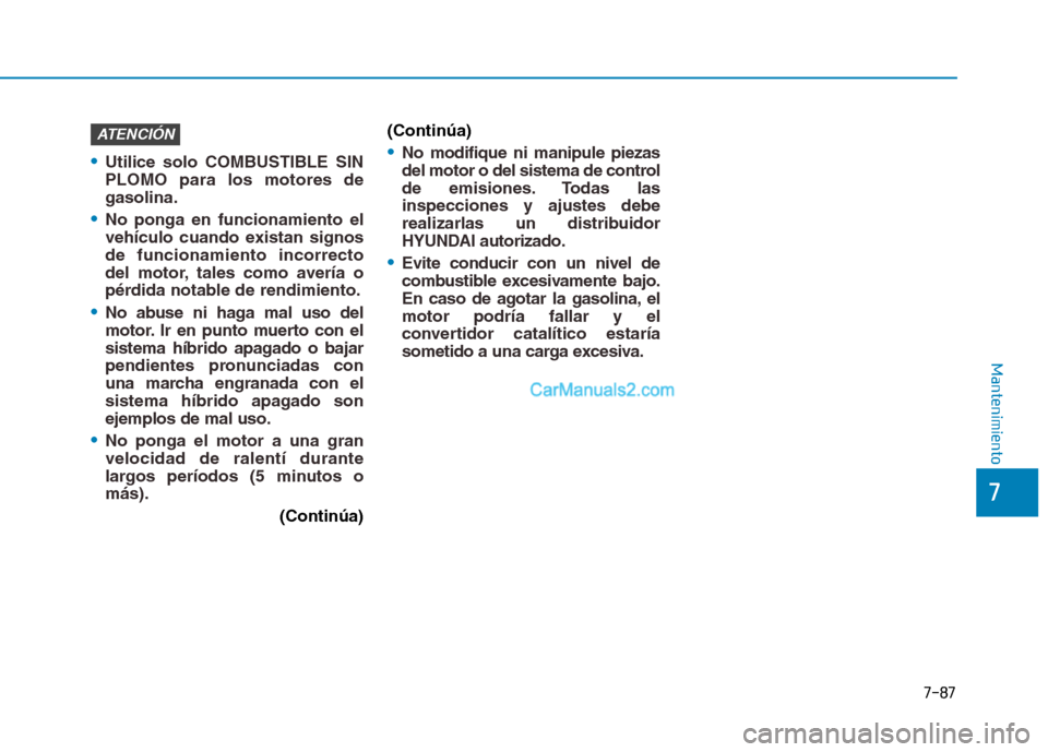 Hyundai Ioniq Hybrid 2017 Manual del propietario (in Spanish) 7-87
7
Mantenimiento
Utilice solo COMBUSTIBLE SIN PLOMO para los motores degasolina.
No ponga en funcionamiento el
vehículo cuando existan signosde funcionamiento incorrecto
del motor, tales como av Hyundai Ioniq Hybrid 2017 Manual del propietario (in Spanish) 7-87
7
Mantenimiento
Utilice solo COMBUSTIBLE SIN PLOMO para los motores degasolina.
No ponga en funcionamiento el
vehículo cuando existan signosde funcionamiento incorrecto
del motor, tales como av