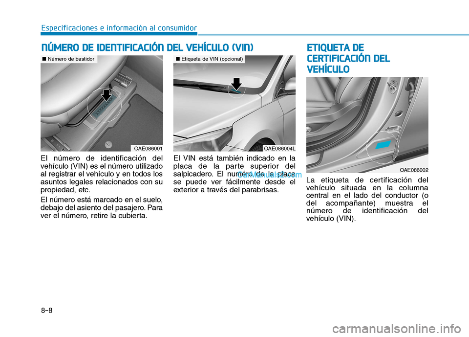 Hyundai Ioniq Hybrid 2017 Manual del propietario (in Spanish) 8-8
Especificaciones e información al consumidor
El número de identificación del
vehículo (VIN) es el número utilizado
al registrar el vehículo y en todos losasuntos legales relacionados con su Hyundai Ioniq Hybrid 2017 Manual del propietario (in Spanish) 8-8
Especificaciones e información al consumidor
El número de identificación del
vehículo (VIN) es el número utilizado
al registrar el vehículo y en todos losasuntos legales relacionados con su