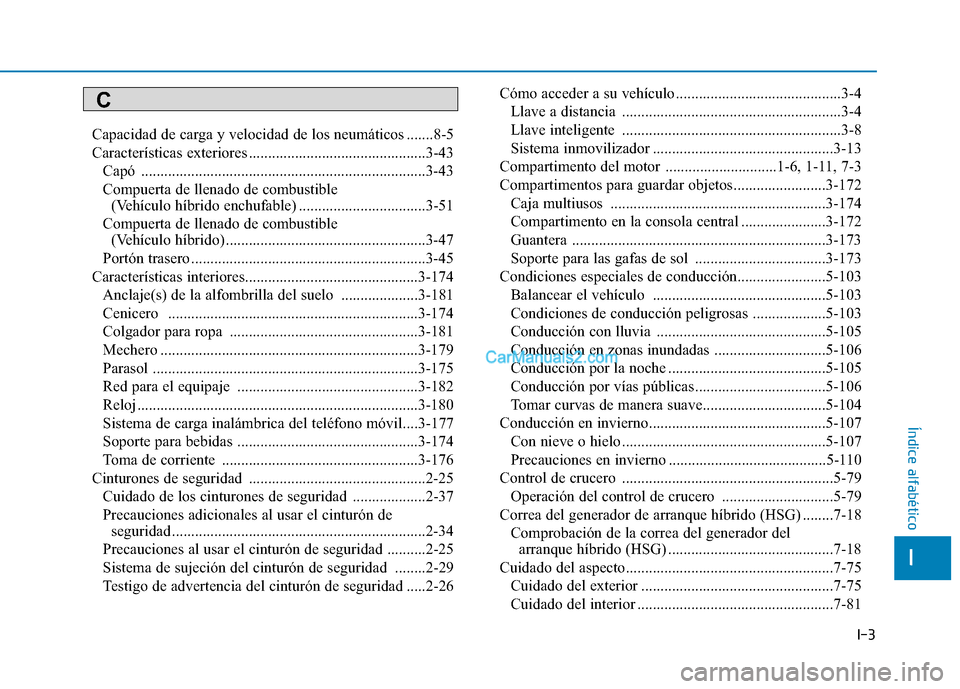 Hyundai Ioniq Hybrid 2017 Manual del propietario (in Spanish) I-3
Capacidad de carga y velocidad de los neumáticos .......8-5
Características exteriores ..............................................3-43
Capó ................................................. Hyundai Ioniq Hybrid 2017 Manual del propietario (in Spanish) I-3
Capacidad de carga y velocidad de los neumáticos .......8-5
Características exteriores ..............................................3-43
Capó .................................................