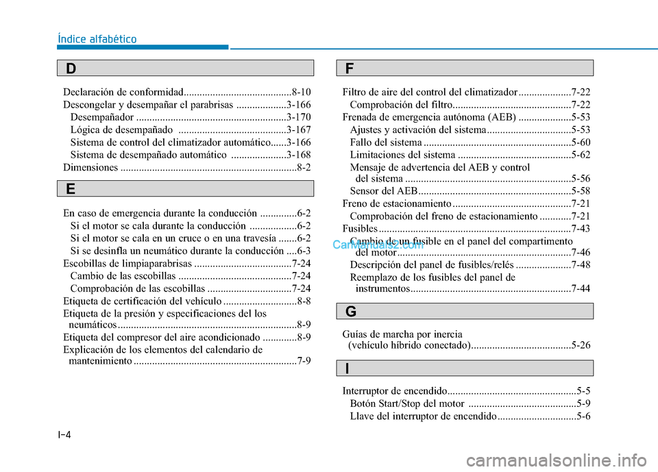 Hyundai Ioniq Hybrid 2017 Manual del propietario (in Spanish) I-4Declaración de conformidad.........................................8-10
Descongelar y desempañar el parabrisas ...................3-166
Desempañador ............................................ Hyundai Ioniq Hybrid 2017 Manual del propietario (in Spanish) I-4Declaración de conformidad.........................................8-10
Descongelar y desempañar el parabrisas ...................3-166
Desempañador ............................................