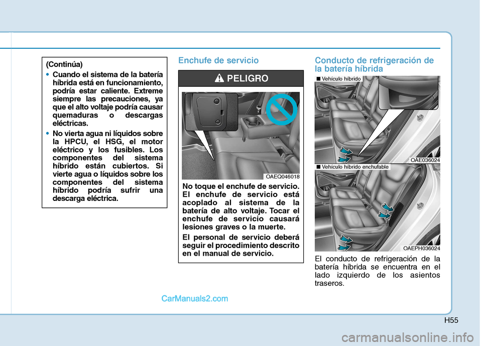 Hyundai Ioniq Hybrid 2017 Manual del propietario (in Spanish) H55
Enchufe de servicio Conducto de refrigeración dela batería híbrida
El conducto de refrigeración de la
batería híbrida se encuentra en ellado izquierdo de los asientos
traseros.
No toque e Hyundai Ioniq Hybrid 2017 Manual del propietario (in Spanish) H55
Enchufe de servicio Conducto de refrigeración dela batería híbrida
El conducto de refrigeración de la
batería híbrida se encuentra en ellado izquierdo de los asientos
traseros.
No toque e