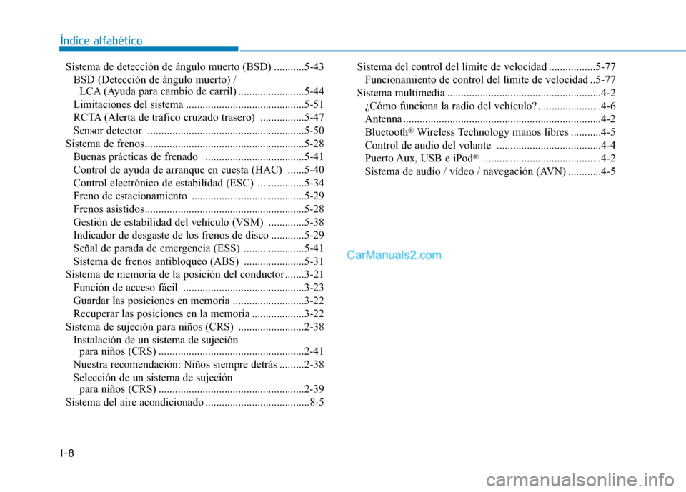 Hyundai Ioniq Hybrid 2017 Manual del propietario (in Spanish) I-8Sistema de detección de ángulo muerto (BSD) ...........5-43
BSD (Detección de ángulo muerto) / LCA (Ayuda para cambio de carril) ........................5-44
Limitaciones del sistema .......... Hyundai Ioniq Hybrid 2017 Manual del propietario (in Spanish) I-8Sistema de detección de ángulo muerto (BSD) ...........5-43
BSD (Detección de ángulo muerto) / LCA (Ayuda para cambio de carril) ........................5-44
Limitaciones del sistema ..........
