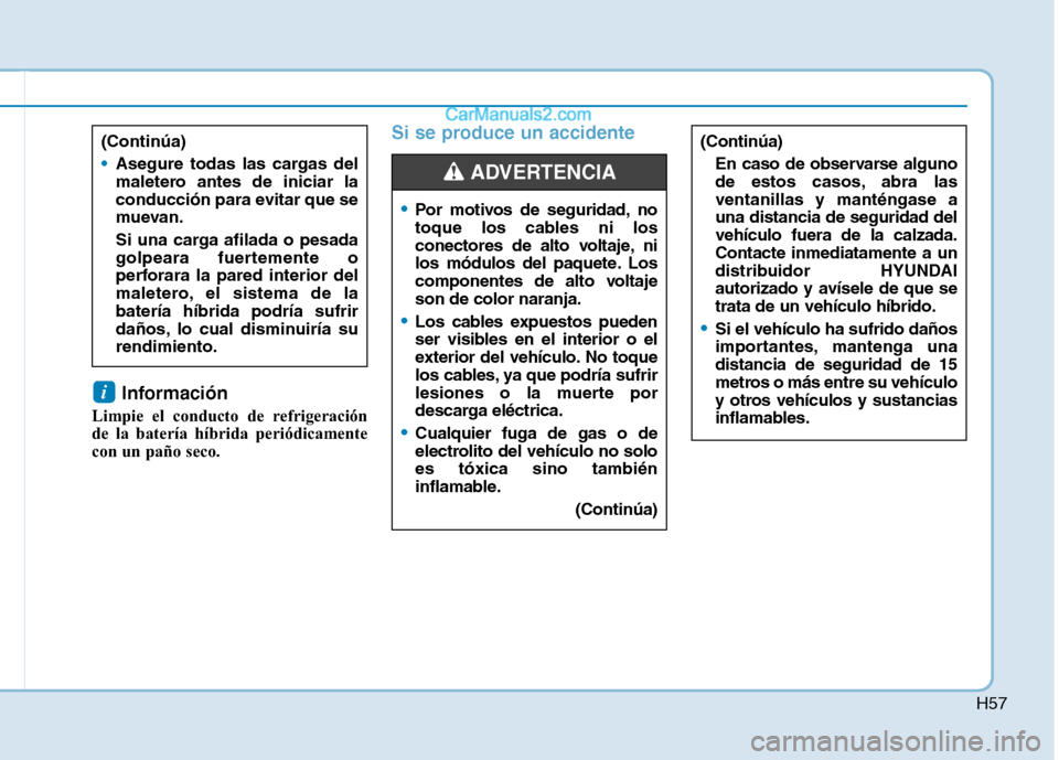 Hyundai Ioniq Hybrid 2017 Manual del propietario (in Spanish) H57
Información
Limpie el conducto de refrigeración
de la batería híbrida periódicamente
con un paño seco.
Si se produce un accidente
i
(Continúa)
En caso de observarse alguno
de estos casos Hyundai Ioniq Hybrid 2017 Manual del propietario (in Spanish) H57
Información
Limpie el conducto de refrigeración
de la batería híbrida periódicamente
con un paño seco.
Si se produce un accidente
i
(Continúa)
En caso de observarse alguno
de estos casos