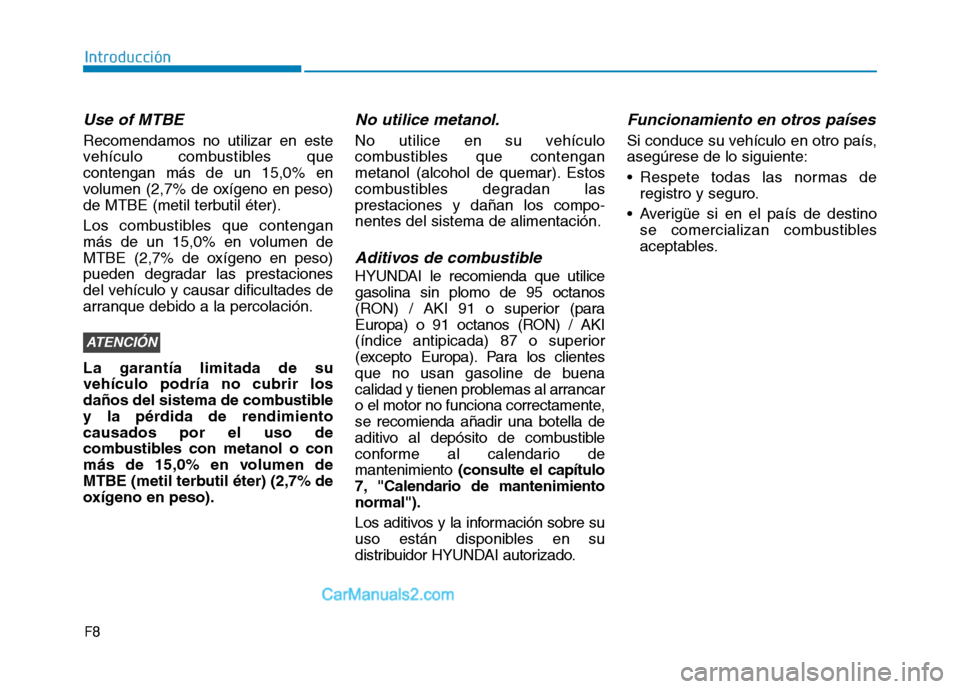 Hyundai Ioniq Hybrid 2017  Manual del propietario (in Spanish) F8
Introducción
Use of MTBE
Recomendamos no utilizar en este 
vehículo combustibles quecontengan más de un 15,0% en
volumen (2,7% de oxígeno en peso)
de MTBE (metil terbutil éter). 
Los combustib