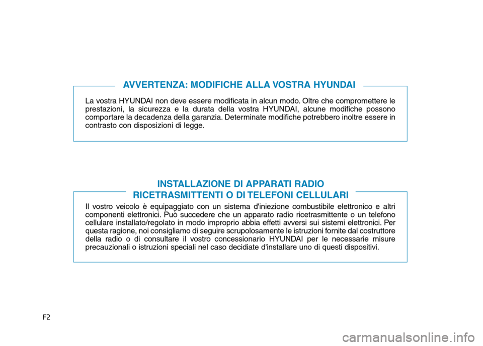 Hyundai Ioniq Hybrid 2017  Manuale del proprietario (in Italian) F2La vostra HYUNDAI non deve essere modificata in alcun modo. Oltre che compromettere le 
prestazioni, la sicurezza e la durata della vostra HYUNDAI, alcune modifiche possono
comportare la decadenza d