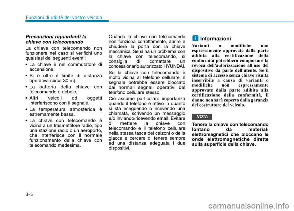 Hyundai Ioniq Hybrid 2017  Manuale del proprietario (in Italian) 3-6
Precauzioni riguardanti lachiave con telecomando
La chiave con telecomando non 
funzionerà nel caso si verifichi uno
qualsiasi dei seguenti eventi: 
 La chiave è nel commutatore di accensione.
 