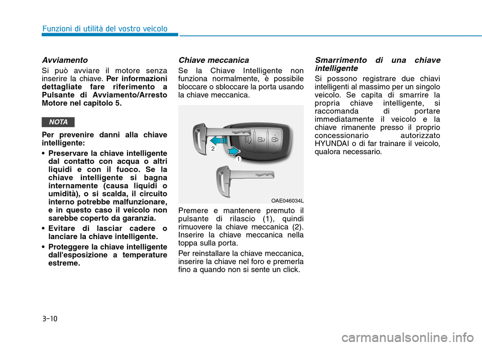 Hyundai Ioniq Hybrid 2017  Manuale del proprietario (in Italian) 3-10
Funzioni di utilità del vostro veicolo
Avviamento
Si può avviare il motore senza 
inserire la chiave.Per informazioni
dettagliate fare riferimento a
Pulsante di Avviamento/ArrestoMotore nel cap