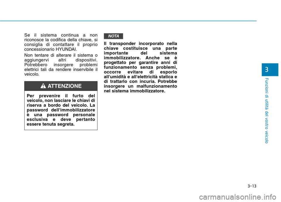 Hyundai Ioniq Hybrid 2017  Manuale del proprietario (in Italian) 3-13
Funzioni di utilità del vostro veicolo
3
Se il sistema continua a non 
riconosce la codifica della chiave, si
consiglia di contattare il proprio
concessionario HYUNDAI. 
Non tentare di alterare 