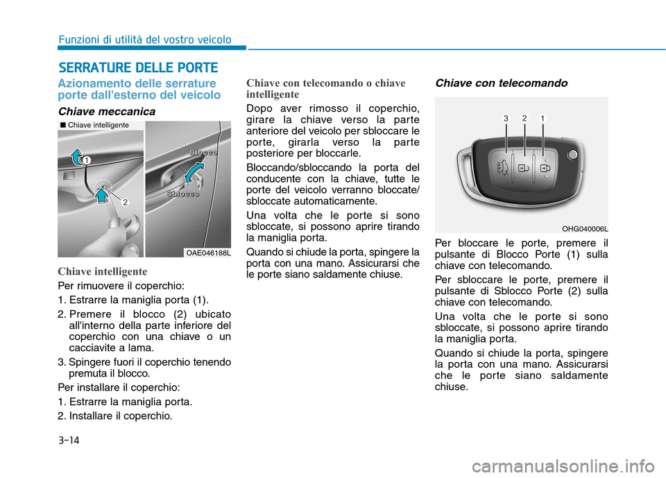 Hyundai Ioniq Hybrid 2017  Manuale del proprietario (in Italian) 3-14
SSEE RR RRAA TTUU RREE  DD EELLLLEE   PP OO RRTTEE
Funzioni di utilità del vostro veicolo
Azionamento delle serrature 
porte dallesterno del veicolo
Chiave meccanica
Chiave intelligente
Per rim