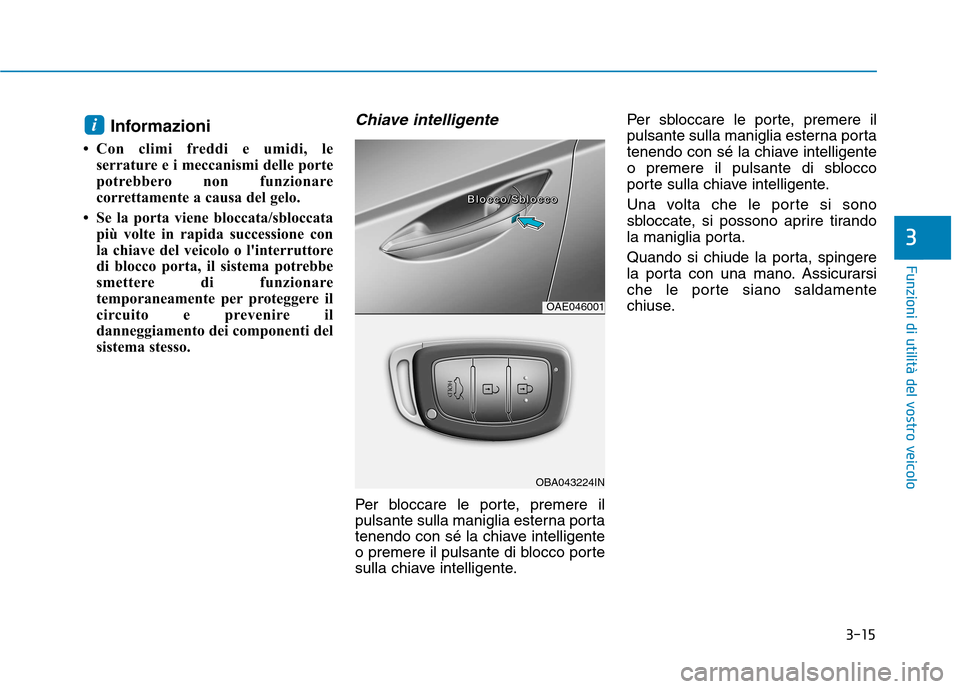 Hyundai Ioniq Hybrid 2017  Manuale del proprietario (in Italian) 3-15
Funzioni di utilità del vostro veicolo
3
Informazioni
 Con climi freddi e umidi, le serrature e i meccanismi delle porte 
potrebbero non funzionare
correttamente a causa del gelo.
 Se la porta