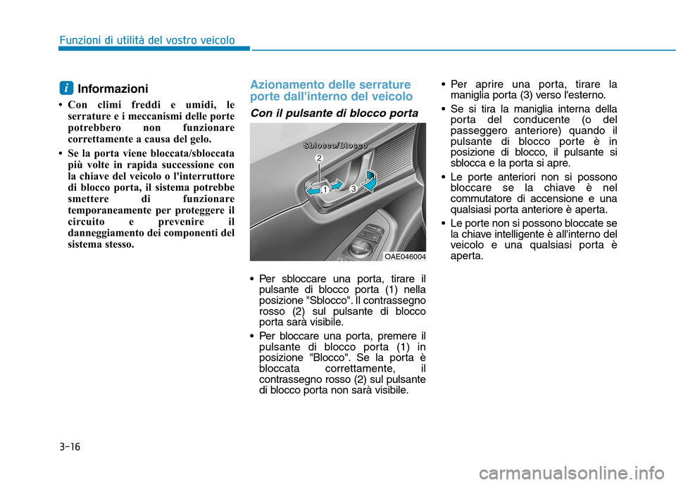 Hyundai Ioniq Hybrid 2017  Manuale del proprietario (in Italian) 3-16
Funzioni di utilità del vostro veicolo
Informazioni
 Con climi freddi e umidi, le serrature e i meccanismi delle porte 
potrebbero non funzionare
correttamente a causa del gelo.
 Se la porta v