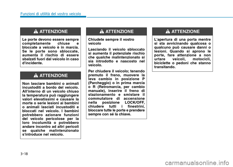 Hyundai Ioniq Hybrid 2017  Manuale del proprietario (in Italian) 3-18
Funzioni di utilità del vostro veicolo
Le porte devono essere sempre 
completamente chiuse e
bloccate a veicolo è in marcia.
Se le porte sono sbloccate,
aumenta il rischio di esseresbalzati fuo