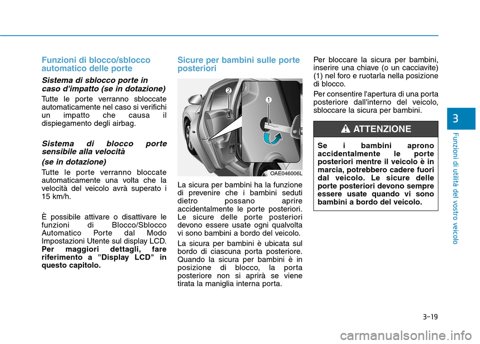 Hyundai Ioniq Hybrid 2017  Manuale del proprietario (in Italian) 3-19
Funzioni di utilità del vostro veicolo
Funzioni di blocco/sblocco 
automatico delle porte
Sistema di sblocco porte incaso dimpatto (se in dotazione)
Tutte le porte verranno sbloccate 
automatic