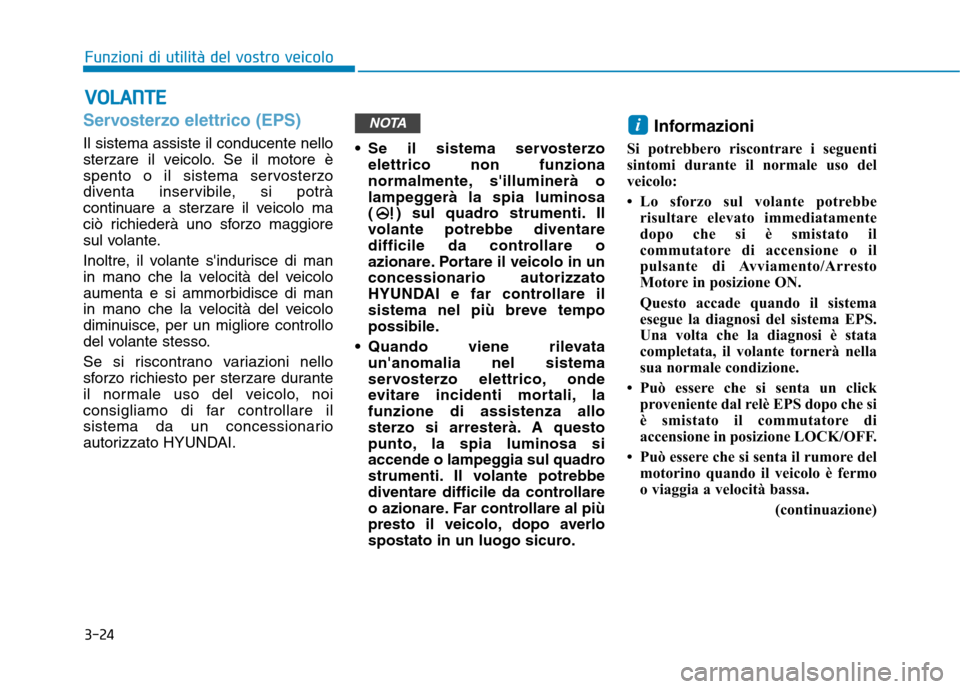 Hyundai Ioniq Hybrid 2017  Manuale del proprietario (in Italian) 3-24
Funzioni di utilità del vostro veicoloV
V OO LLAA NN TTEE
Servosterzo elettrico (EPS)
Il sistema assiste il conducente nello 
sterzare il veicolo. Se il motore è
spento o il sistema servosterzo