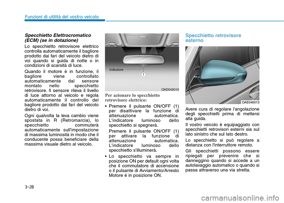 Hyundai Ioniq Hybrid 2017  Manuale del proprietario (in Italian) 3-28
Funzioni di utilità del vostro veicolo
Specchietto Elettrocromatico(ECM) (se in dotazione)
Lo specchietto retrovisore elettrico controlla automaticamente il bagliore
prodotto dai fari del veicol