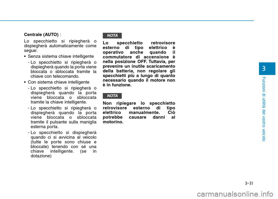 Hyundai Ioniq Hybrid 2017  Manuale del proprietario (in Italian) 3-31
Funzioni di utilità del vostro veicolo
Centrale (AUTO) :
Lo specchietto si ripiegherà o dispiegherà automaticamente comesegue: 
 Senza sistema chiave intelligente - Lo specchietto si ripiegher