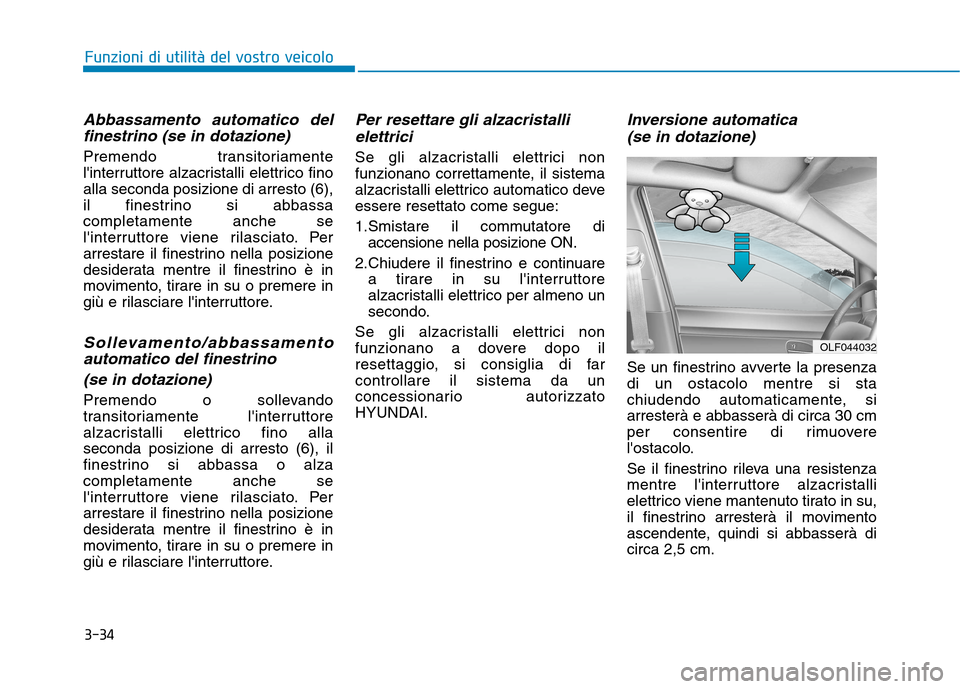 Hyundai Ioniq Hybrid 2017  Manuale del proprietario (in Italian) 3-34
Funzioni di utilità del vostro veicolo
Abbassamento automatico delfinestrino (se in dotazione)
Premendo transitoriamente 
linterruttore alzacristalli elettrico finoalla seconda posizione di arr
