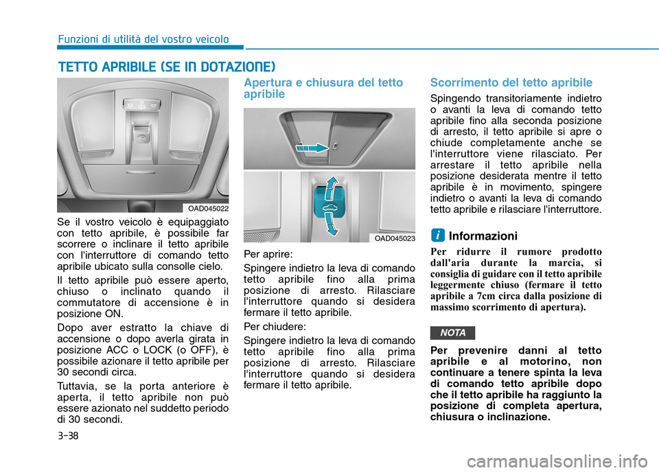 Hyundai Ioniq Hybrid 2017  Manuale del proprietario (in Italian) 3-38
Funzioni di utilità del vostro veicolo
Se il vostro veicolo è equipaggiato 
con tetto apribile, è possibile far
scorrere o inclinare il tetto apribile
con linterruttore di comando tetto
aprib