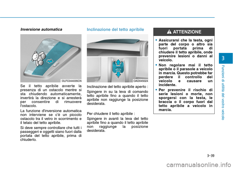 Hyundai Ioniq Hybrid 2017  Manuale del proprietario (in Italian) 3-39
Funzioni di utilità del vostro veicolo
3
Inversione automatica
Se il tetto apribile avverte la presenza di un ostacolo mentre si
sta chiudendo automaticamente,
invertirà la direzione e si arres